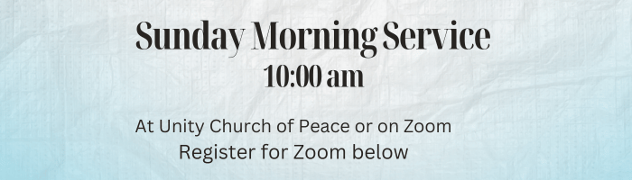 Sunday Morning Service 10 am at Unity Church of Peace or on Zoom. Register for zoom below