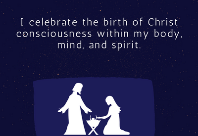 I celebrate the birth of Christ consciousness within my body, mind, and spirit.