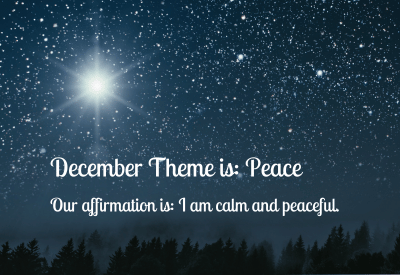 December Theme is Peace, our affirmation is I am calm and peaceful.