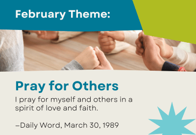 February Theme: Pray for Others. I pray for myself and others in a spirit of love and faith.